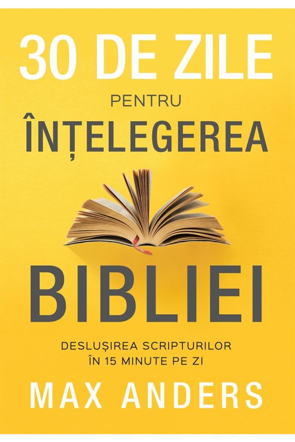 30 de zile pentru înțelegerea Bibliei: deslușirea Scripturilor în 15 minute pe zi