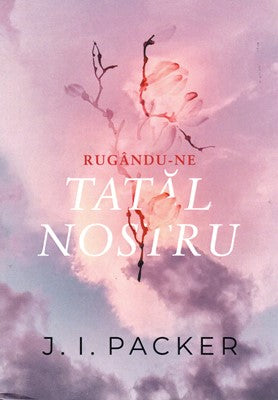 Rugându-ne Tatăl nostru
