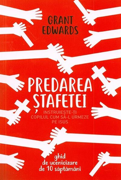 Predarea stafetei. Instruieste-ti copilul cum sa-L urmeze pe Isus. Ghid de ucenicizare de 10 saptamani