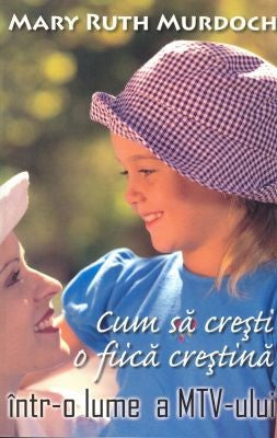 Cum să creşti o fiică creştină într-o lume a MTV-ului