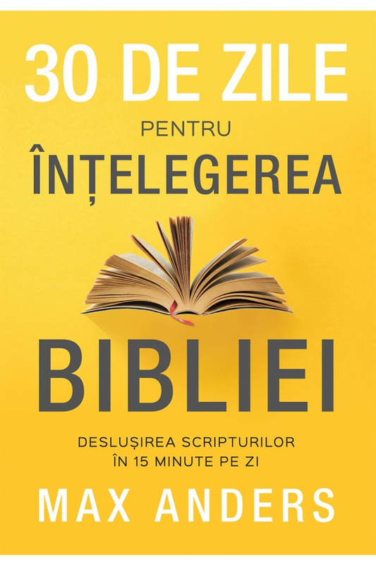 30 de zile pentru înțelegerea Bibliei: deslușirea Scripturilor în 15 minute pe zi