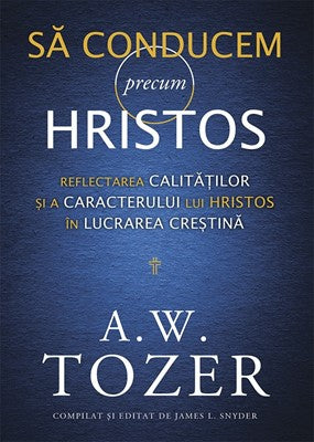 Să conducem precum Hristos. Reflectarea calităților și a caracterului lui Hristos în lucrarea creștină