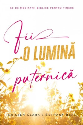 Fii o lumină puternică: 60 de meditații biblice pentru tinere