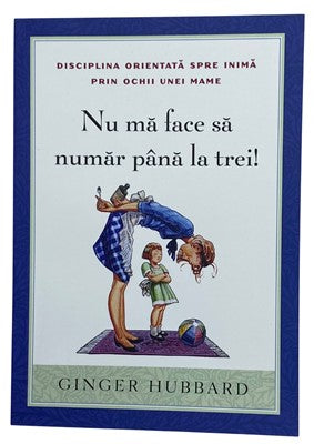Nu mă face să număr până la trei! Disciplina orientată spre inimă prin ochii unei mame