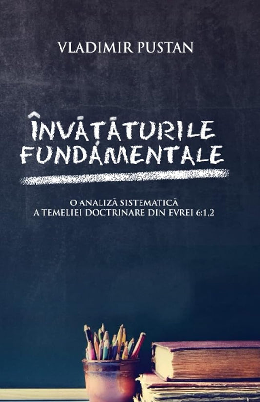 Învățăturile Fundamentale: O Analiză Sistematică a Temeliei Doctrinare Din Evrei 6:1,2 (Editia Romana) (Romansch Edition) cover image