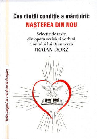 Cea dintâi condiție a mântuirii: Nașterea din nou. Selecție de texte din opera scrisă și vorbită a omului lui Dumnezeu