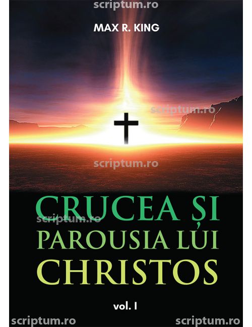 Crucea si parousia lui Christos VOL 1 by Max R.King