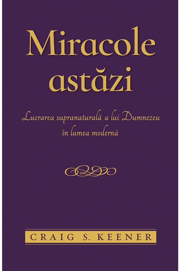 Miracole astăzi. Lucrarea supranaturală a lui Dumnezeu în lumea modernă